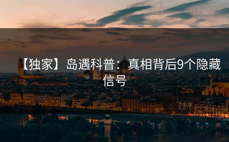 【独家】岛遇科普：真相背后9个隐藏信号