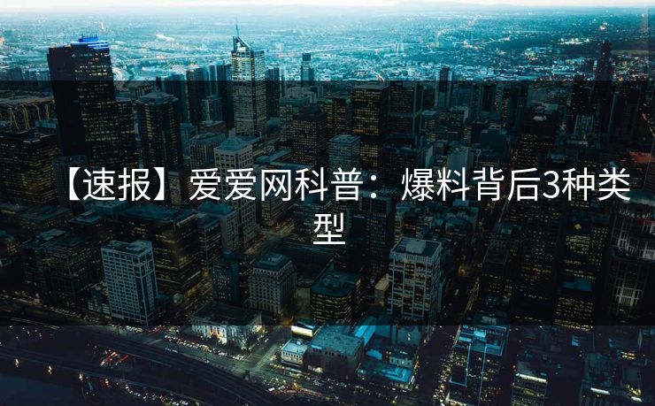 【速报】爱爱网科普:爆料背后3种类型