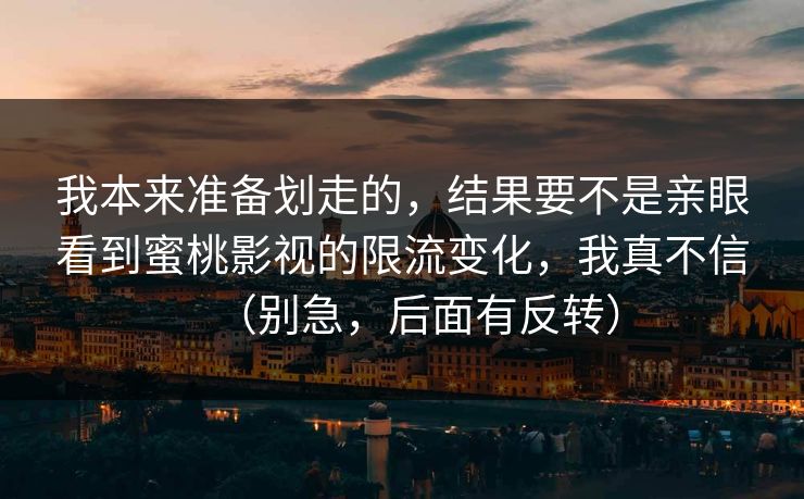 我本来准备划走的，结果要不是亲眼看到蜜桃影视的限流变化，我真不信（别急，后面有反转）