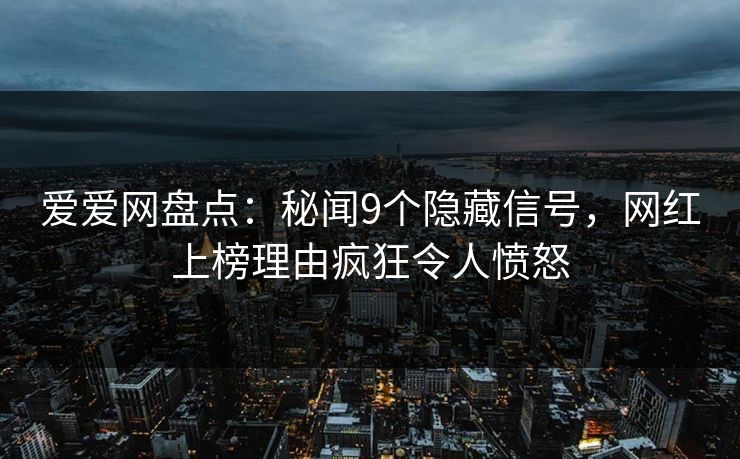 爱爱网盘点：秘闻9个隐藏信号，网红上榜理由疯狂令人愤怒
