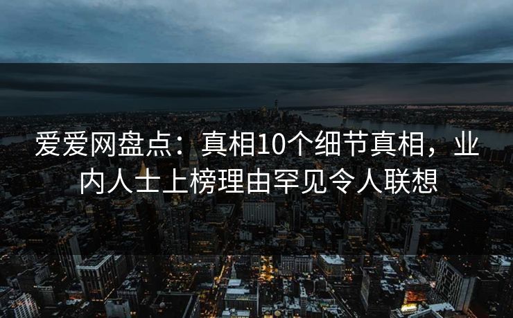 爱爱网盘点:真相10个细节真相,业内人士上榜理由罕见令人联想
