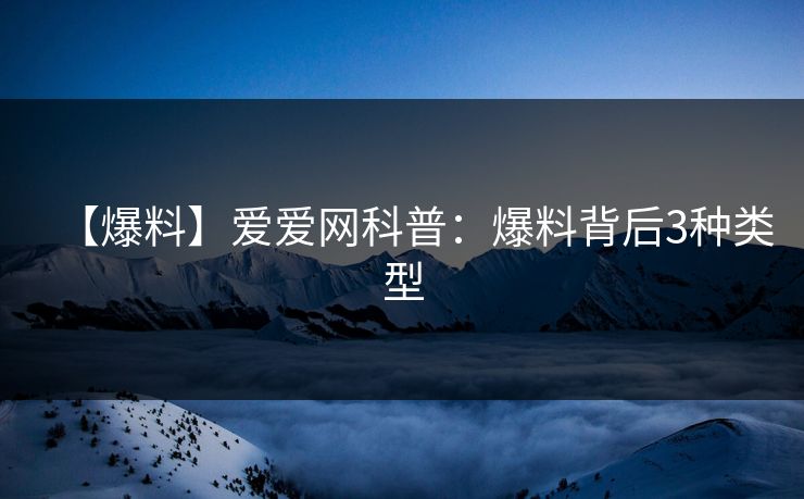 【爆料】爱爱网科普:爆料背后3种类型 【爆料】爱爱网科普:爆料背后3种类型