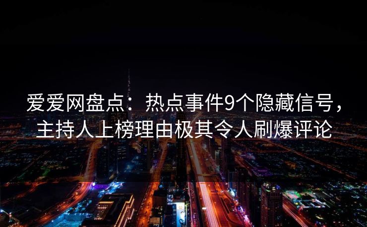 爱爱网盘点:热点事件9个隐藏信号,主持人上榜理由极其令人刷爆评论 爱爱网盘点:热点事件9个隐藏信号,主持人上榜理由极其令人刷爆评论
