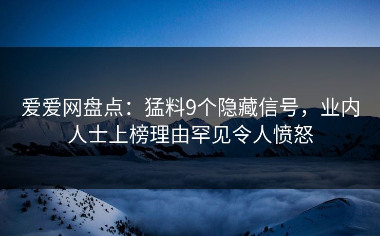 爱爱网盘点:猛料9个隐藏信号,业内人士上榜理由罕见令人愤怒